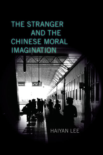 The Stranger and the Chinese Moral Imagination, Haiyan Lee