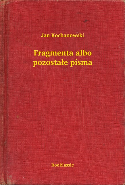 Fragmenta albo pozostałe pisma, Jan Kochanowski