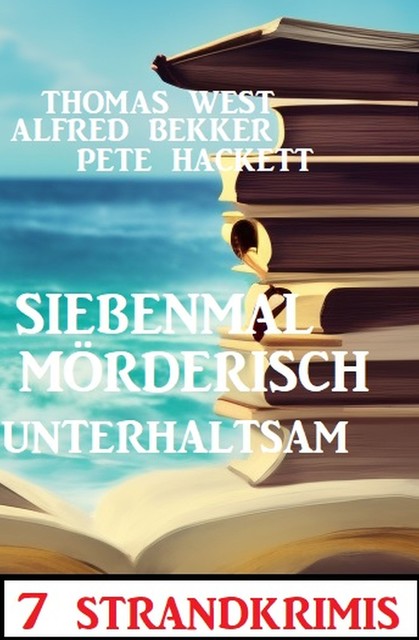 Siebenmal mörderisch unterhaltsam: 7 Strandkrimis, Alfred Bekker, Pete Hackett, Thomas West