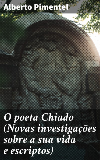 O poeta Chiado (Novas investigações sobre a sua vida e escriptos), Alberto Pimentel