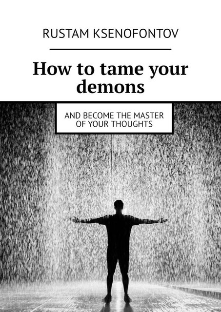 How to tame your demons. And become the master of your thoughts, Rustam Ksenofontov