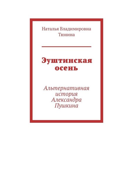 Эуштинская осень. Альтернативная история Александра Пушкина, Наталья Тюнина