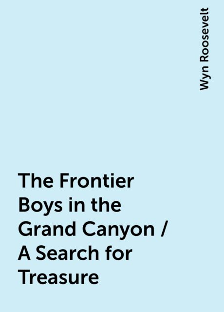 The Frontier Boys in the Grand Canyon / A Search for Treasure, Wyn Roosevelt