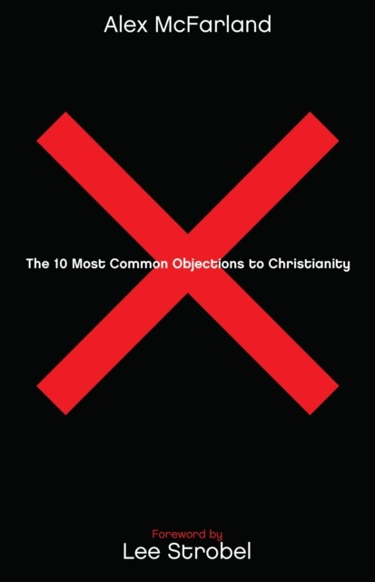 10 Most Common Objections to Christianity, Alex McFarland