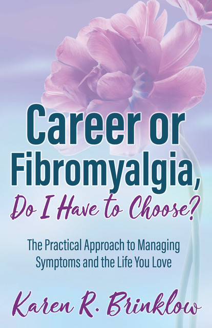 Career or Fibromyalgia, Do I Have to Choose, Karen R. Brinklow