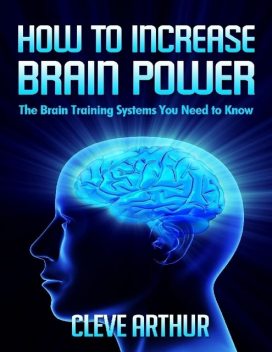 How to Increase Brain Power: The Brain Training Systems You Need to Know, Cleve Arthur
