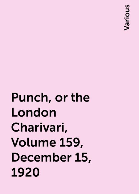 Punch, or the London Charivari, Volume 159, December 15, 1920, Various