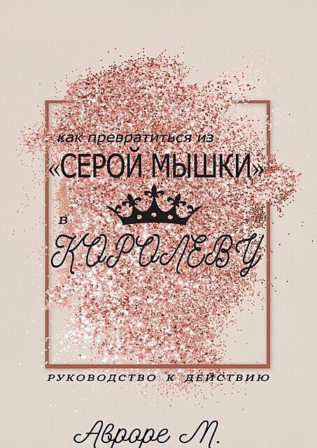 Как превратиться из «серой мышки» в Королеву. Руководство к действию, Авроре М.