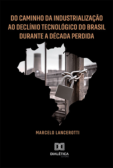 Do Caminho da Industrialização ao Declínio Tecnológico do Brasil Durante a Década Perdida, Marcelo Lancerotti