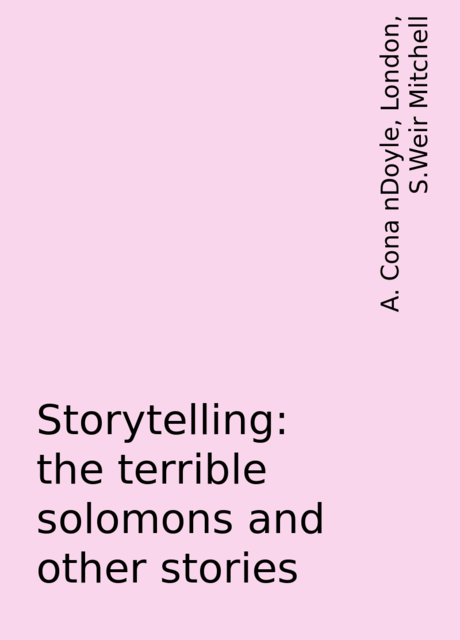Storytelling: the terrible solomons and other stories, S.Weir Mitchell, London, A. Cona nDoyle