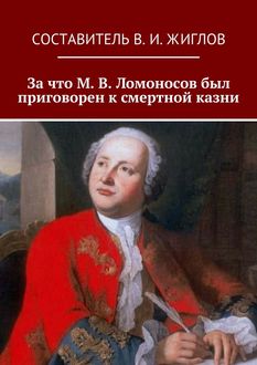 За что М. В. Ломоносов был приговорен к смертной казни, Валерий Жиглов