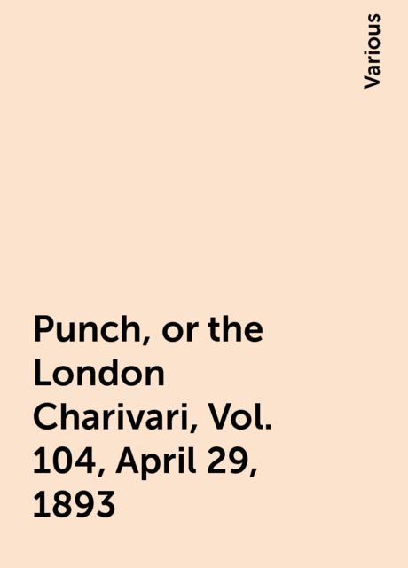 Punch, or the London Charivari, Vol. 104, April 29, 1893, Various