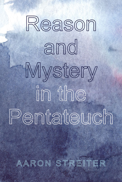 Reason and Mystery in the Pentateuch, Aaron Streiter