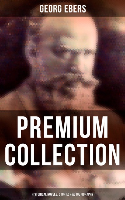 Georg Ebers – Premium Collection: Historical Novels, Stories & Autobiography, Georg Ebers