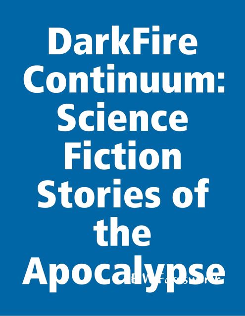 DarkFire Continuum: Science Fiction Stories of the Apocalypse, E.W. Farnsworth