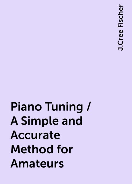 Piano Tuning / A Simple and Accurate Method for Amateurs, J.Cree Fischer