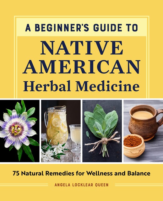 A Beginner's Guide to Native American Herbal Medicine, Angela Locklear Queen