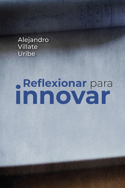 Reflexionar para innovar, Alejandro Villate Uribe