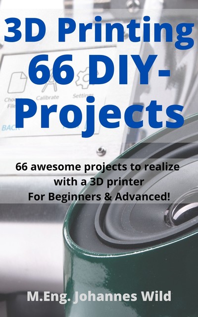 3D Printing | 66 DIY-Projects, M. Eng. Johannes Wild