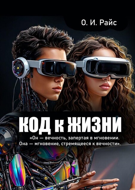 Код к жизни. Он — вечность, запертая в мгновении. Она — мгновение, стремящееся к вечности, Ольга Райс