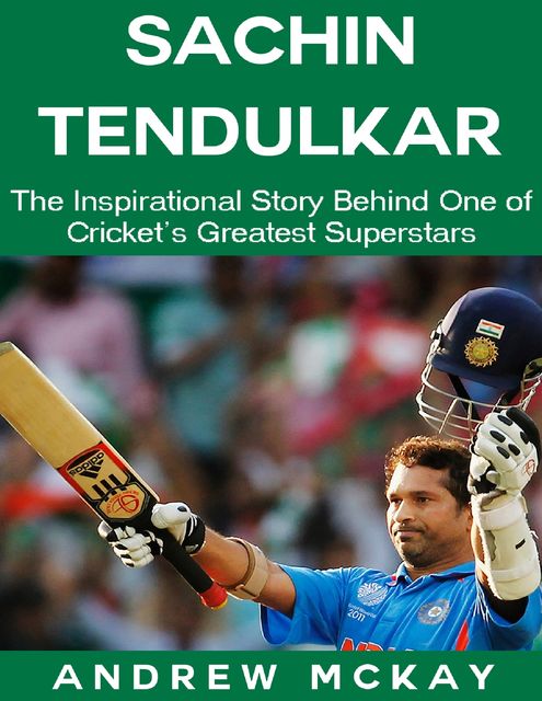 Sachin Tendulkar: The Inspirational Story Behind One of Cricket's Greatest Superstars, Andrew McKay