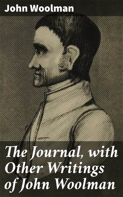 The Journal, with Other Writings of John Woolman, John Woolman