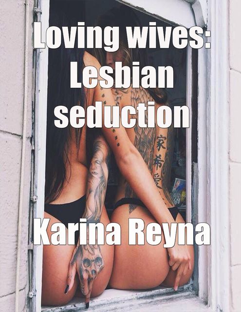 Loving Wives: Lesbian Seduction, Karina Reyna