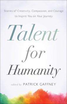 Talent for Humanity: Stories of Creativity, Compassion, and Courage, Patrick Gaffney