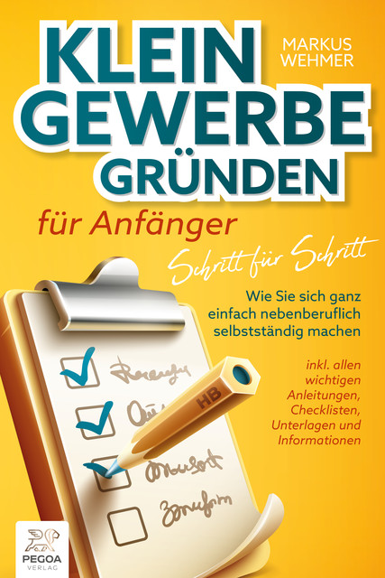 Kleingewerbe gründen für Anfänger – Schritt für Schritt: Wie Sie sich ganz einfach nebenberuflich selbstständig machen (inkl. wichtigen Anleitungen, Checklisten, Unterlagen und Informationen), Markus Wehmer