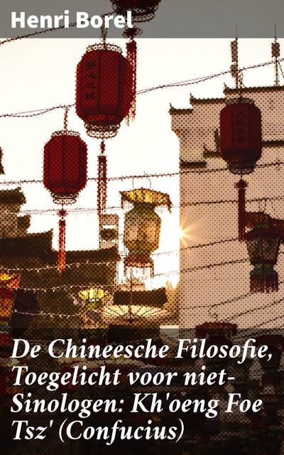 De Chineesche Filosofie, Toegelicht voor niet-Sinologen: Kh'oeng Foe Tsz' (Confucius), Henri Borel