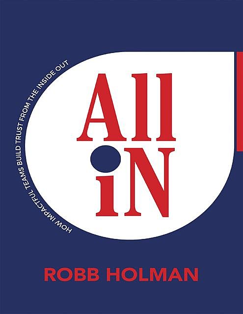 All In: How Impactful Teams Build Trust from the Inside Out, Robb Holman