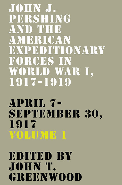 John J. Pershing and the American Expeditionary Forces in World War I, 1917–1919, John Greenwood