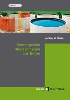 Planungshilfe Biogasanlagen aus Beton, Florian Pelzer, Harald Feldmann, Matthias Middel, Michael Stahl, Thomas Richter