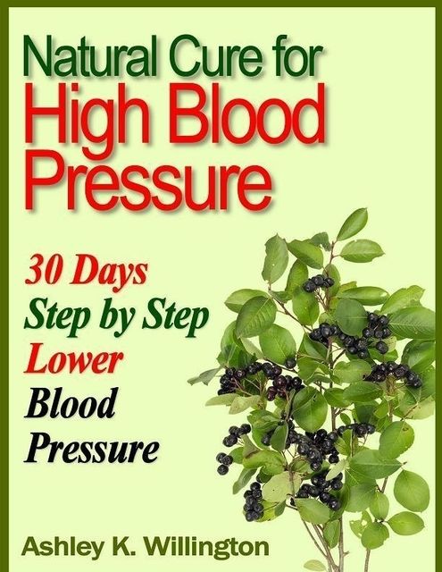 Natural Cure for High Blood Pressure: 30 Days Step By Step Lower Blood Pressure, Ashley K.Willington