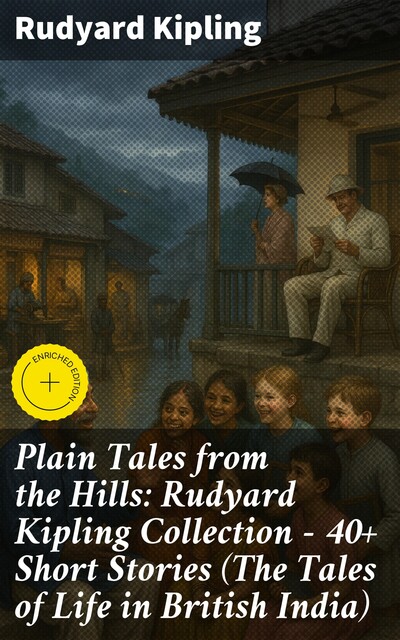 Plain Tales from the Hills: 40+ Short Stories Collection (The Tales of Life in British India), Joseph Rudyard Kipling