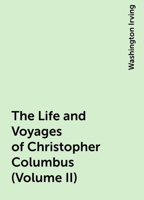 The Life and Voyages of Christopher Columbus (Volume II), Washington Irving