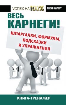 Весь Карнеги! Шпаргалки, формулы, подсказки и упражнения. Книга-тренажер, Алекс Нарбут