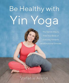 Be Healthy With Yin Yoga, Stefanie Arend
