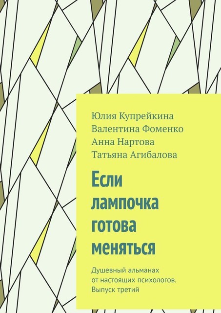 Если лампочка готова меняться. Душевный альманах от настоящих психологов. Выпуск третий, Татьяна Агибалова, Юлия Купрейкина, Анна Нартова, Валентина Фоменко