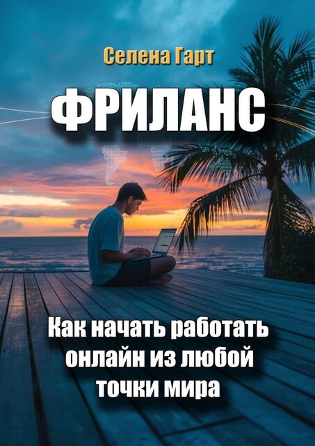 Фриланс. Как начать работать онлайн из любой точки мира, Селена Гарт