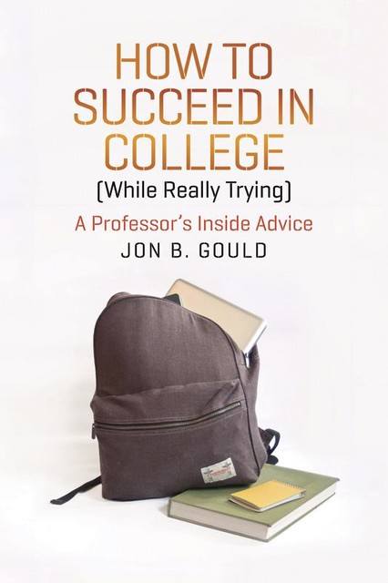 How to Succeed in College (While Really Trying), Jon B.Gould