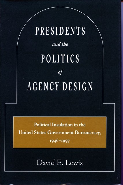 Presidents and the Politics of Agency Design, David Lewis