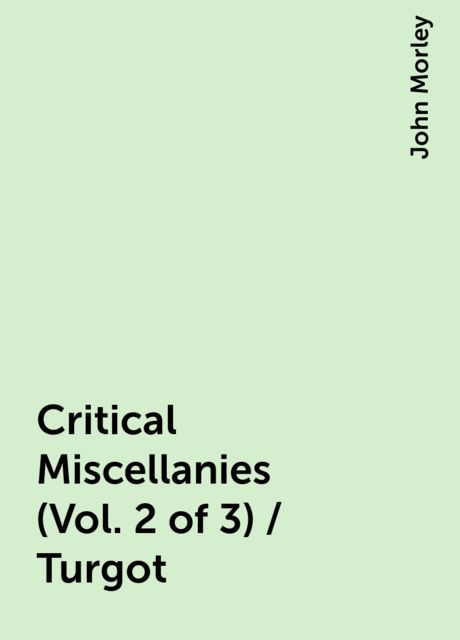 Critical Miscellanies (Vol. 2 of 3) / Turgot, John Morley