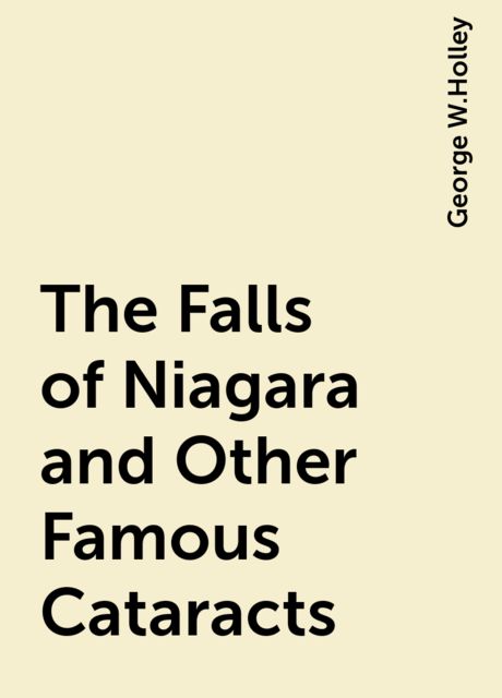 The Falls of Niagara and Other Famous Cataracts, George W.Holley