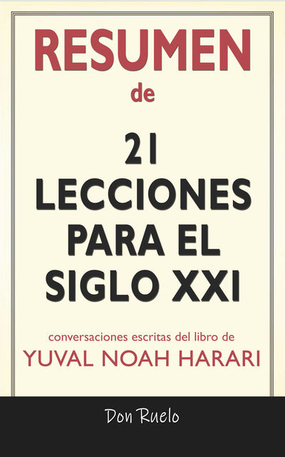 Resumen de 21Lecciones Para El Siglo XXI: Conversaciones Escritas Del Libro De Yuval Noah Harari, Don Ruelo