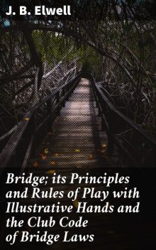 Bridge; its Principles and Rules of Play with Illustrative Hands and the Club Code of Bridge Laws, J.B. Elwell