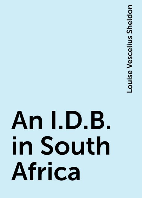 An I.D.B. in South Africa, Louise Vescelius Sheldon