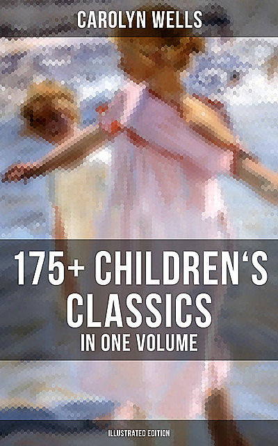 Carolyn Wells: 175+ Children's Classics in One Volume (Illustrated Edition), Carolyn Wells