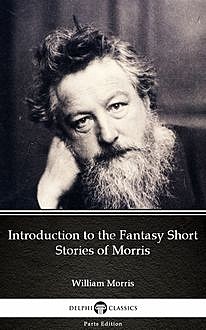 Introduction to the Fantasy Short Stories of Morris by William Morris – Delphi Classics (Illustrated), William Morris