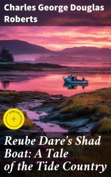 Reube Dare's Shad Boat: A Tale of the Tide Country, Charles George Douglas Roberts